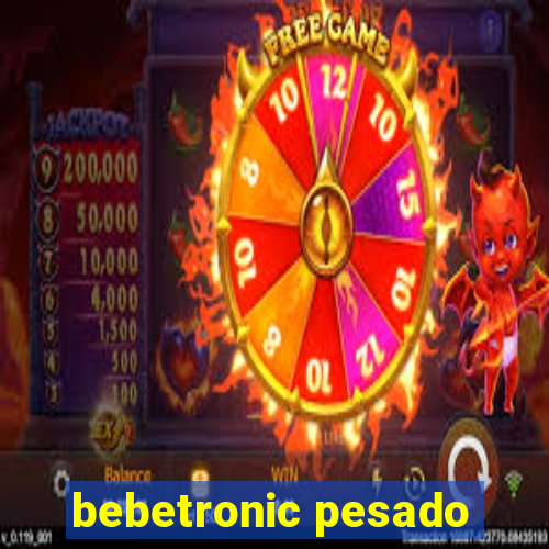 bebetronic pesado